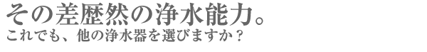 その差歴然の浄水能力